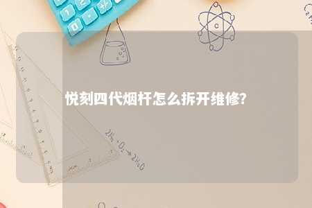 悦刻四代烟杆怎么拆开维修？ 